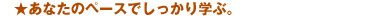 あなたのペースでしっかり学ぶ。